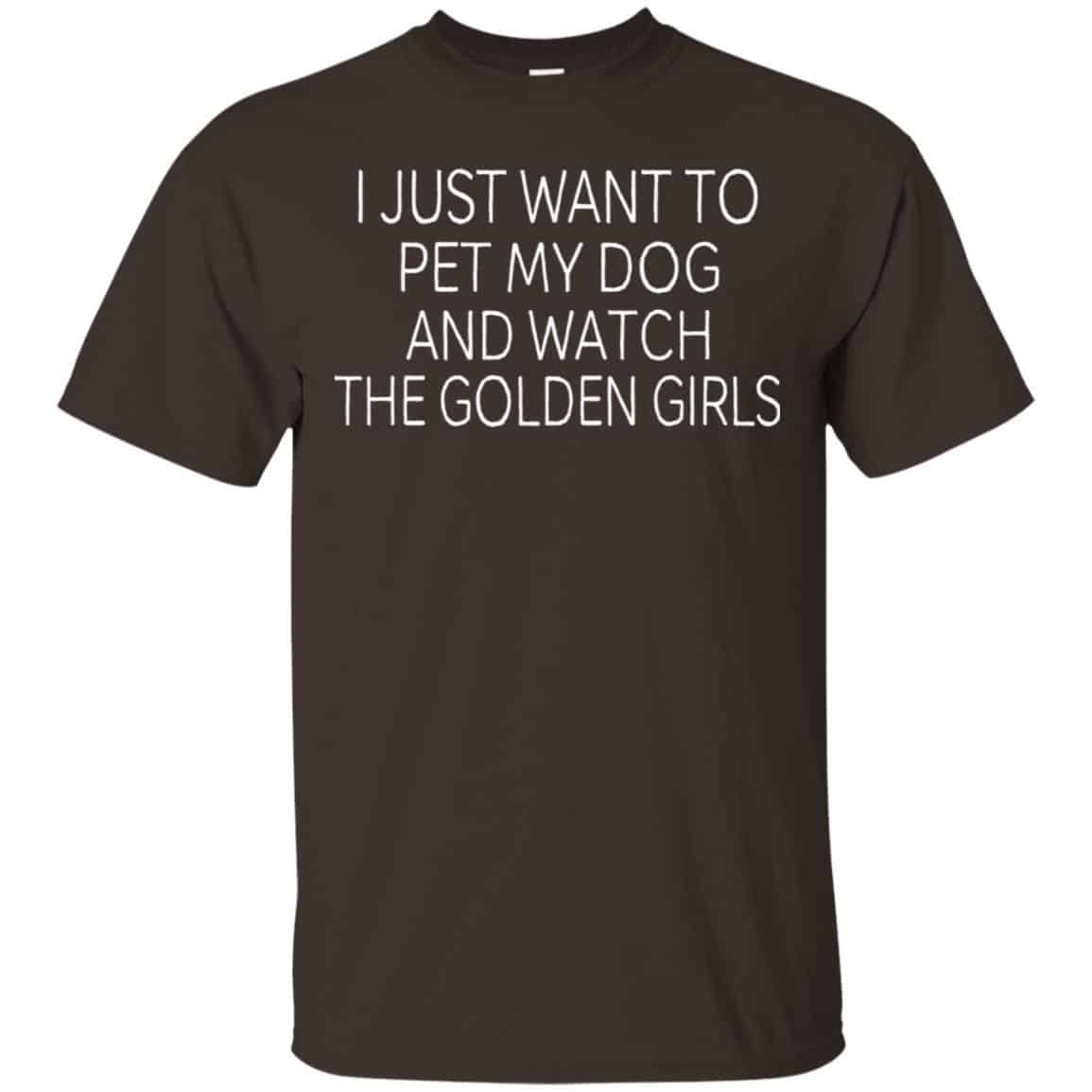 I Just Want To Pet My Dog And Watch The Golden Girls T-Shirts, Hoodie, Tank