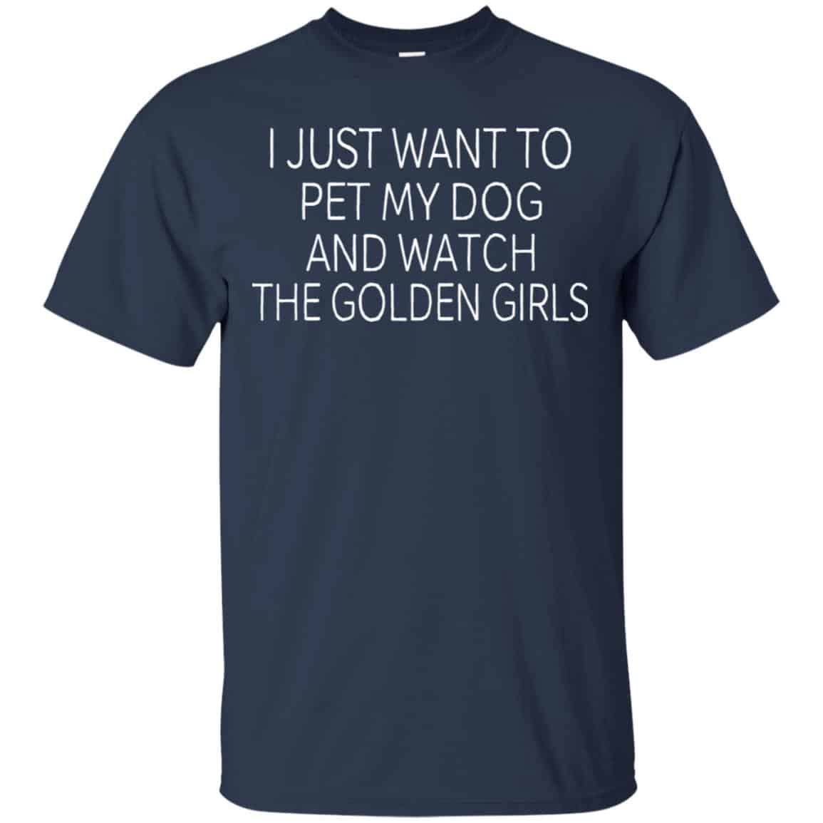 I Just Want To Pet My Dog And Watch The Golden Girls T-Shirts, Hoodie, Tank