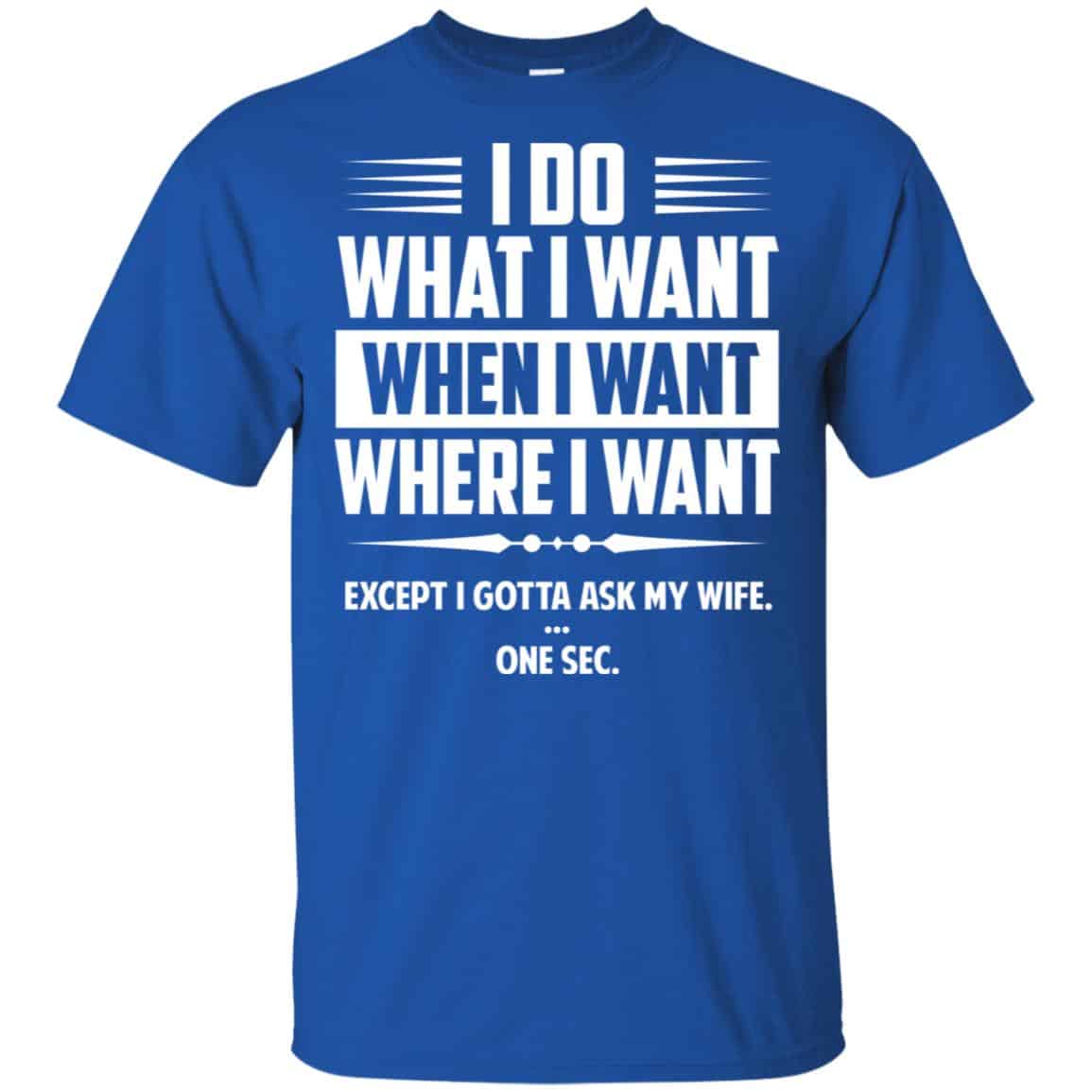 I Do What I Want Where I Want Except I Gotta Ask My Wife … One Sec T-Shirts, Hoodie, Tank