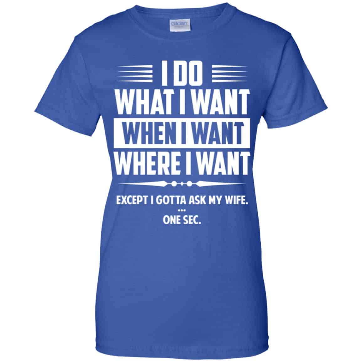 I Do What I Want Where I Want Except I Gotta Ask My Wife … One Sec T-Shirts, Hoodie, Tank