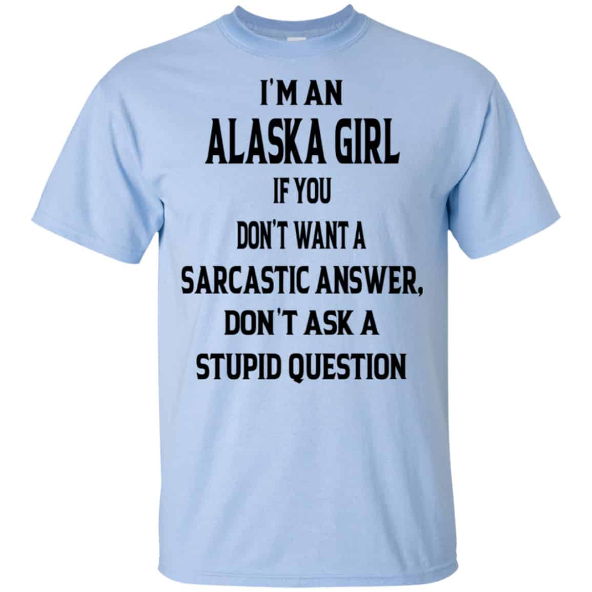 I’m An Alaska Girl If You Don’t Want A Sarcastic Answer Don’t Ask A Stupid Question Shirt, Hoodie, Tank