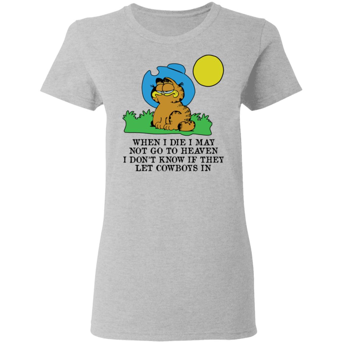 When I Die I May Not Go To Heaven I Don’t Know If They Let Cowboy In Garfield Shirt, Hoodie, Tank