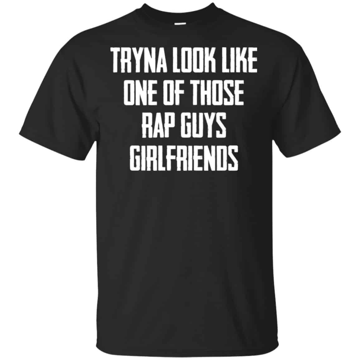Tryna Look Like One Of Those Rap Guys Girlfriends Shirt, Hoodie, Tank