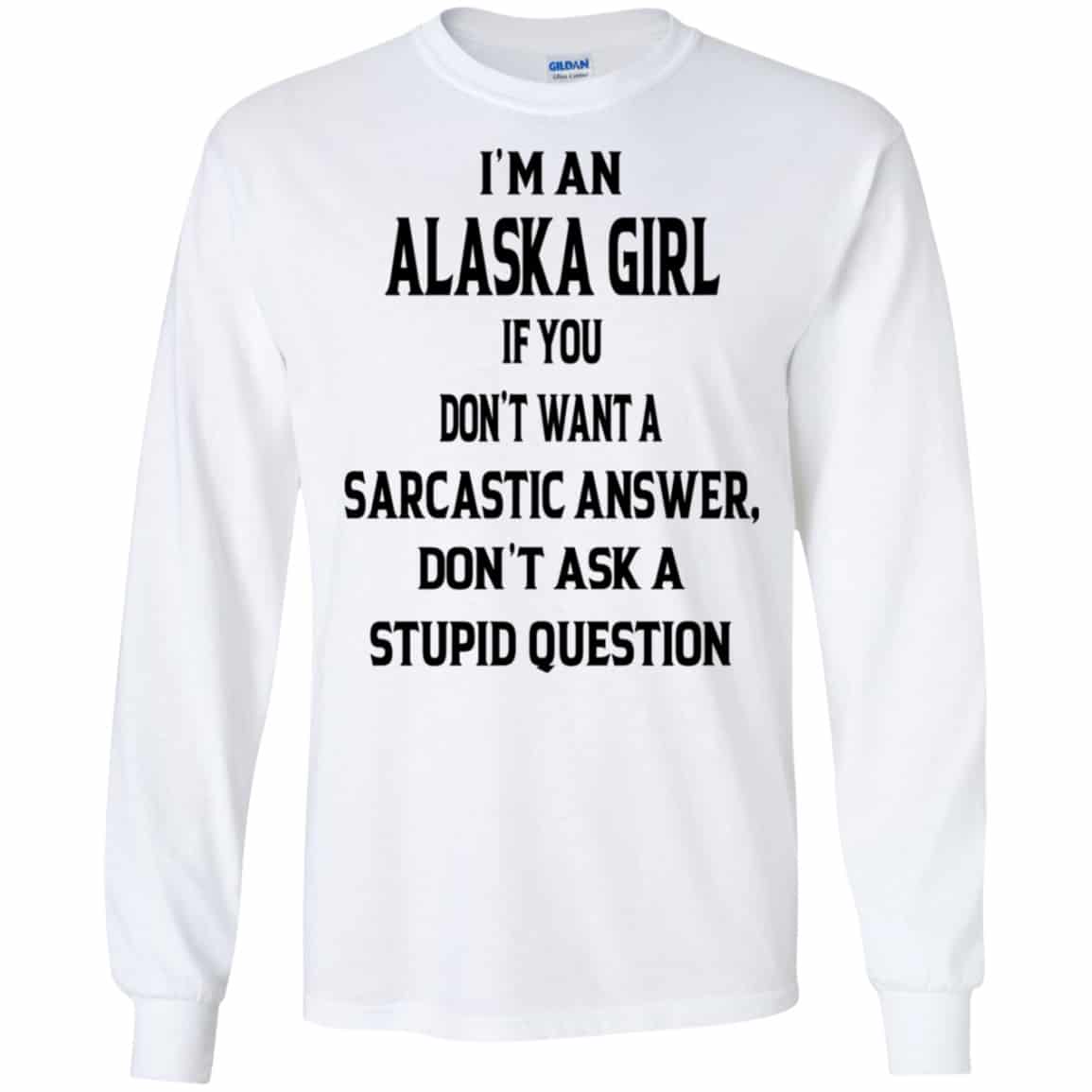 I’m An Alaska Girl If You Don’t Want A Sarcastic Answer Don’t Ask A Stupid Question Shirt, Hoodie, Tank