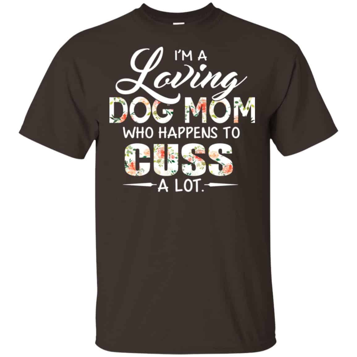 I’m A Loving Dog Mom Who Happens To Cuss A Lot T-Shirts, Hoodie, Tank