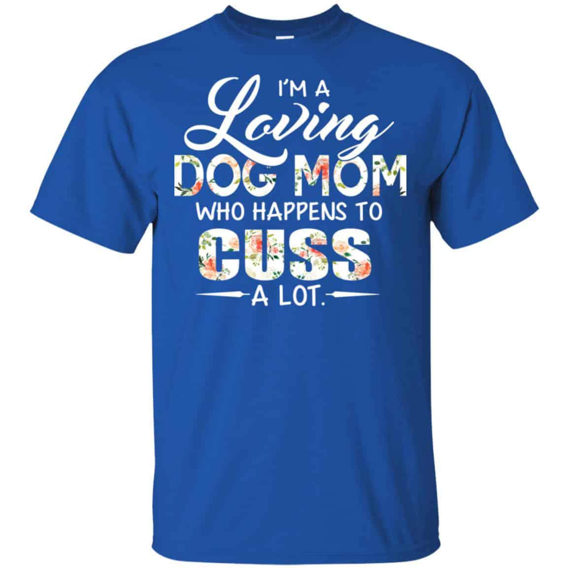 I’m A Loving Dog Mom Who Happens To Cuss A Lot T-Shirts, Hoodie, Tank