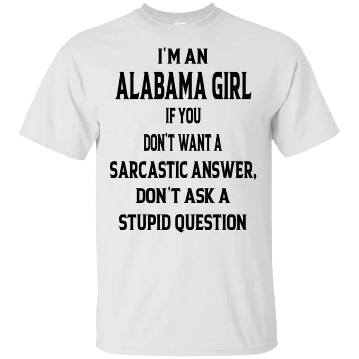 I’m An Alabama Girl If You Don’t Want A Sarcastic Answer Don’t Ask A Stupid Question Shirt, Hoodie, Tank