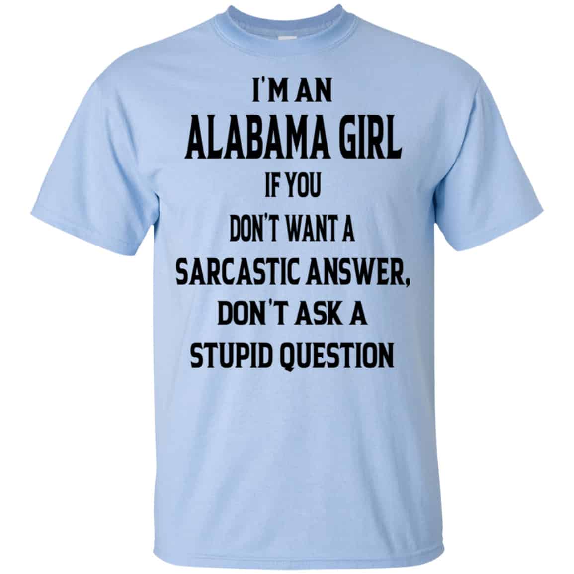 I’m An Alabama Girl If You Don’t Want A Sarcastic Answer Don’t Ask A Stupid Question Shirt, Hoodie, Tank