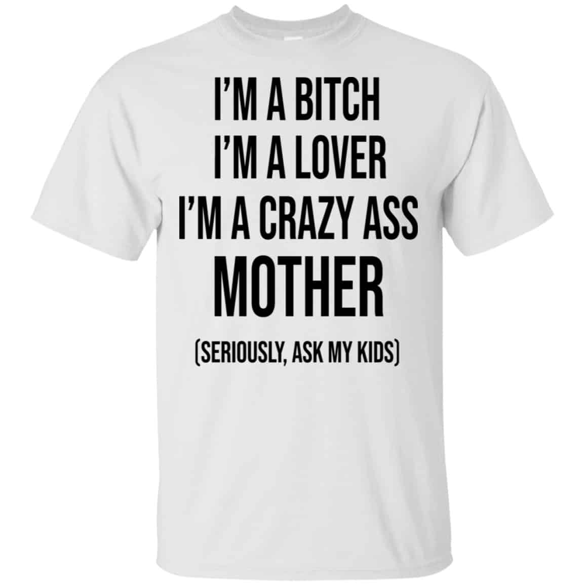 I’m A Bitch I’m A Lover I’m A Crazy Ass Mother Seriously Ask My Kids Shirt, Hoodie, Tank