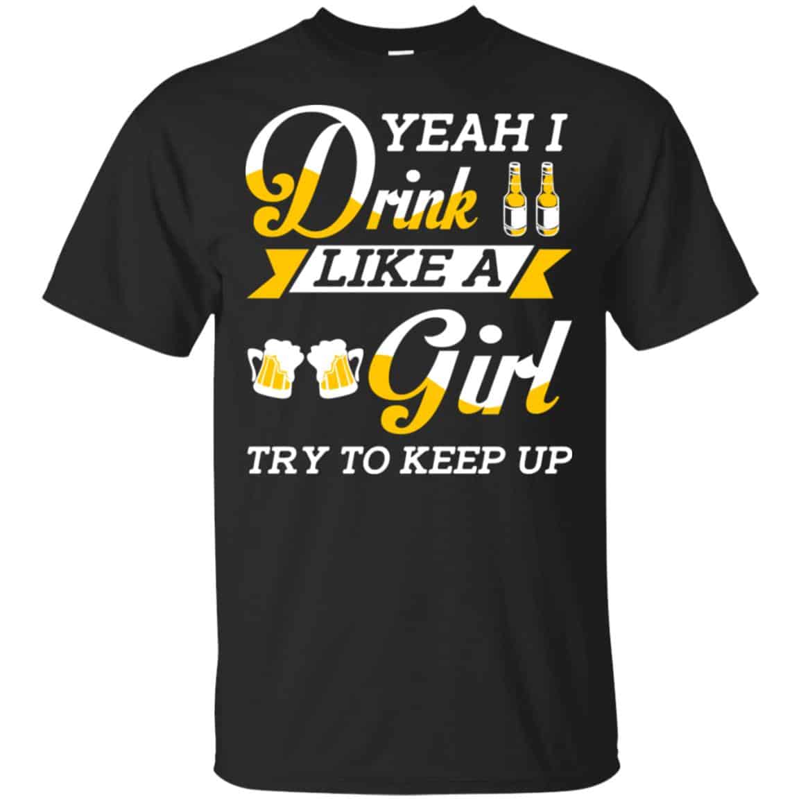 Beer Lovers: Yeah I Drink Like A Girl Try To Keep Up T-Shirts, Hoodie, Tank