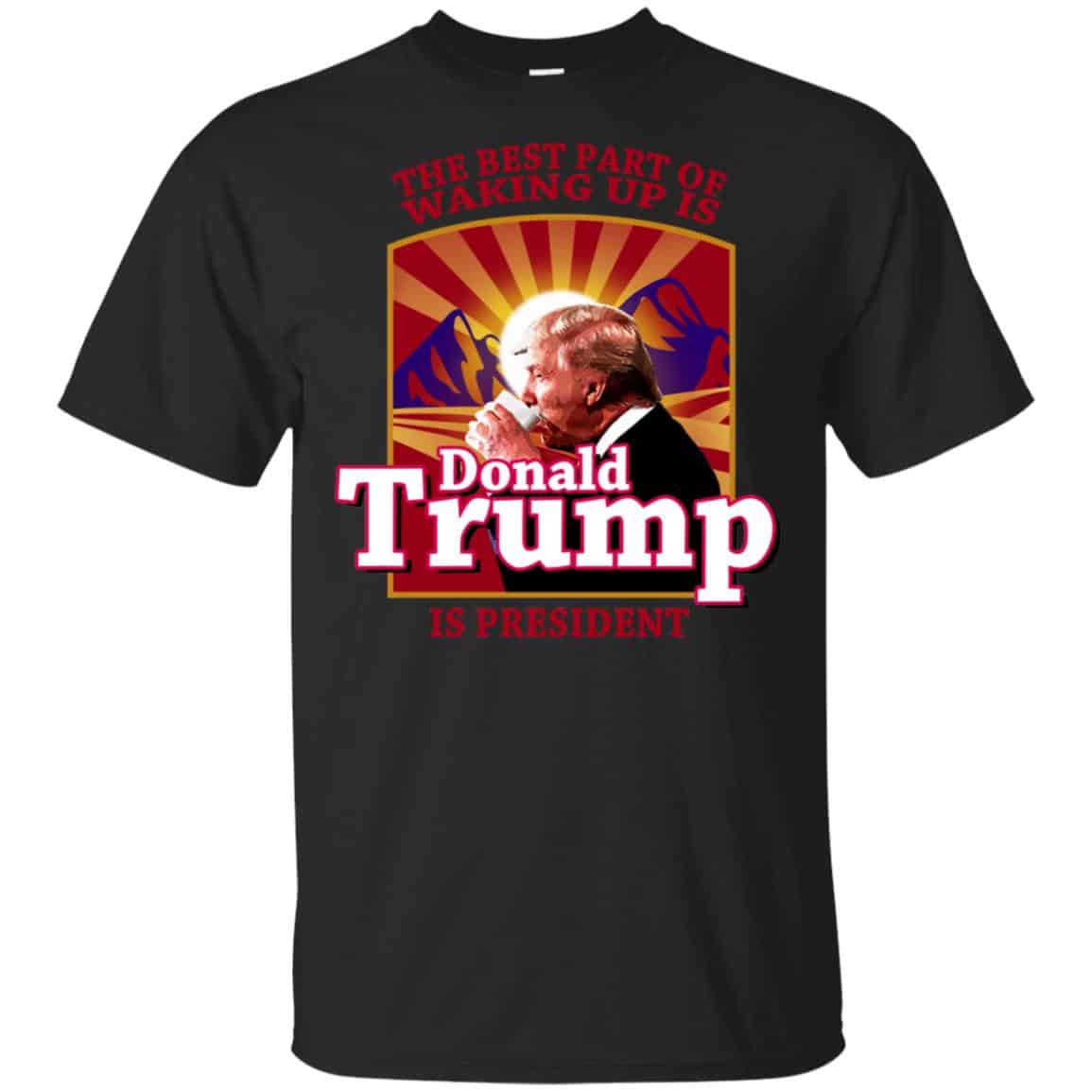 The Best Part Of Waking Up Is Donald Trump Is President T-Shirts, Hoodie, Tank