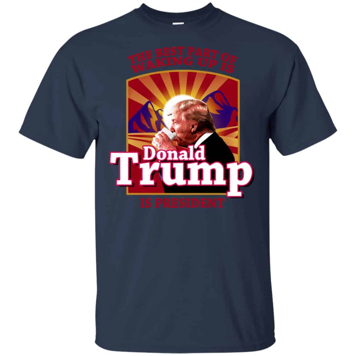 The Best Part Of Waking Up Is Donald Trump Is President T-Shirts, Hoodie, Tank