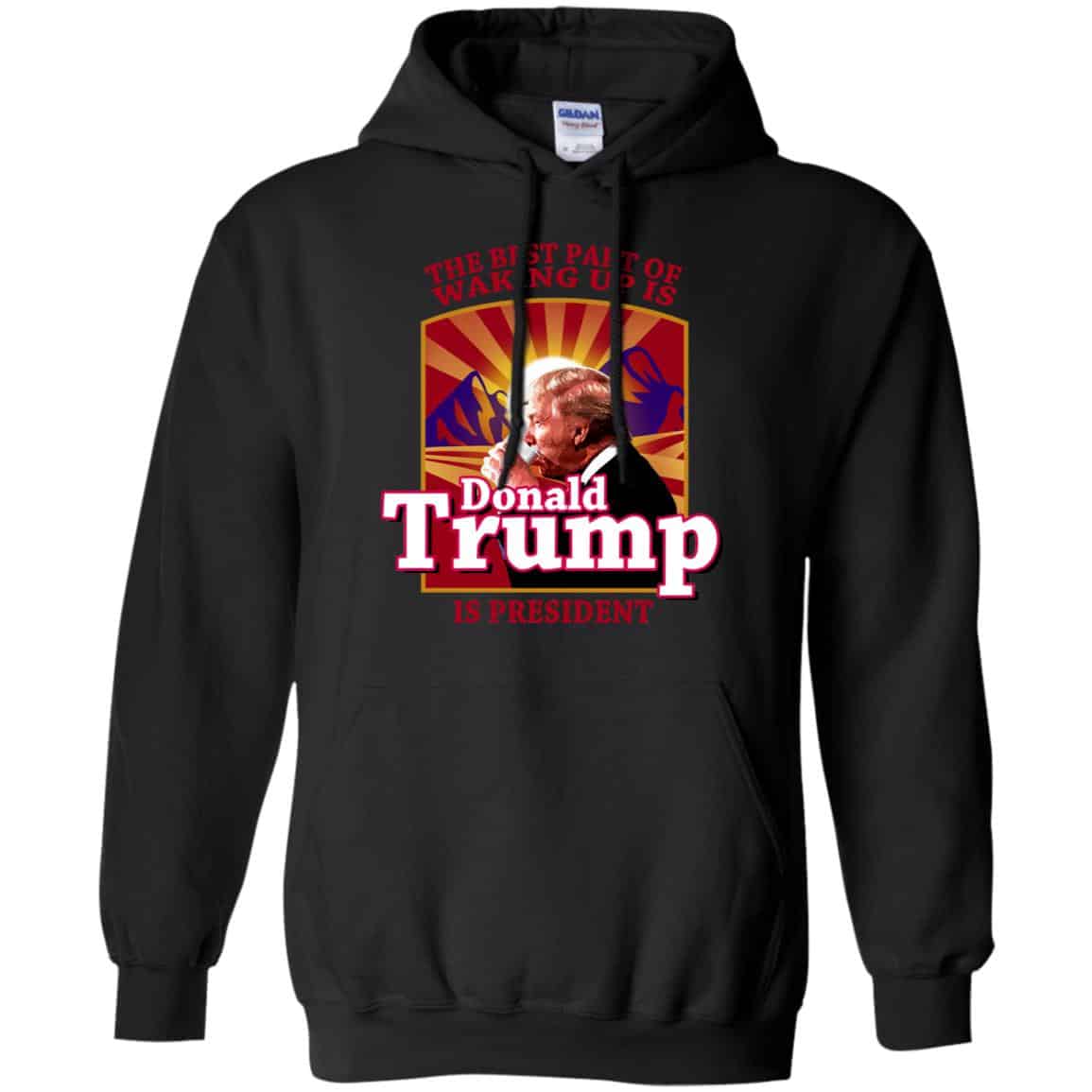 The Best Part Of Waking Up Is Donald Trump Is President T-Shirts, Hoodie, Tank