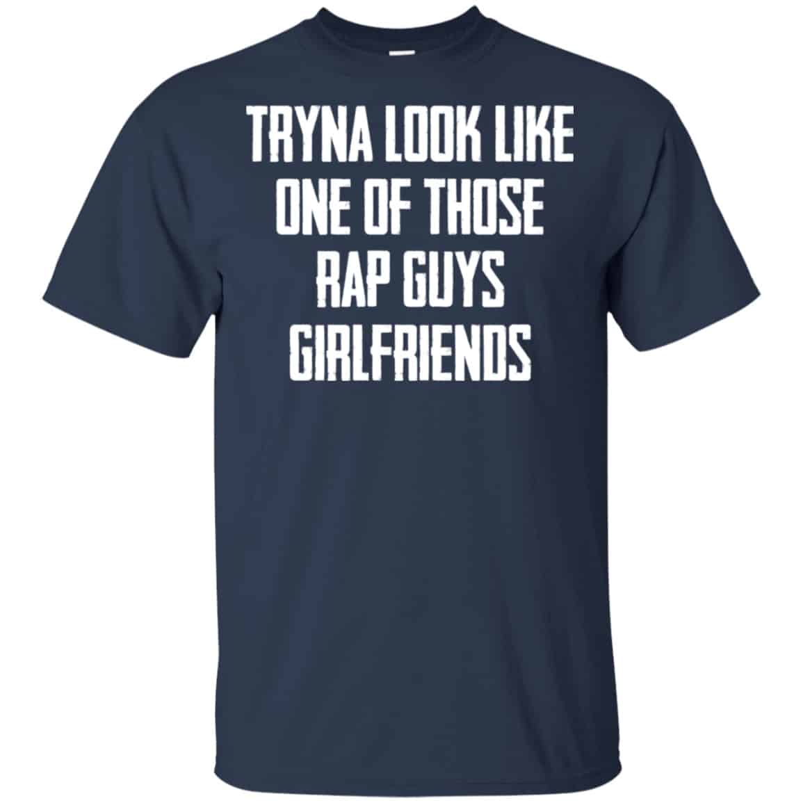 Tryna Look Like One Of Those Rap Guys Girlfriends Shirt, Hoodie, Tank