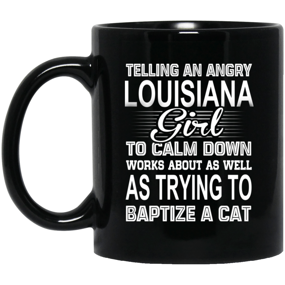Telling An Angry Louisiana Girl To Calm Down Works About As Well As Trying To Baptize A Cat Mug