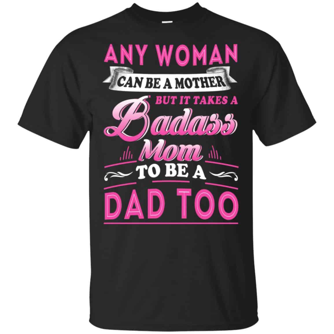 Any Woman Can Be A Mother But It Takes A Badass Mom To Be A Dad Too T-Shirts, Hoodie, Tank