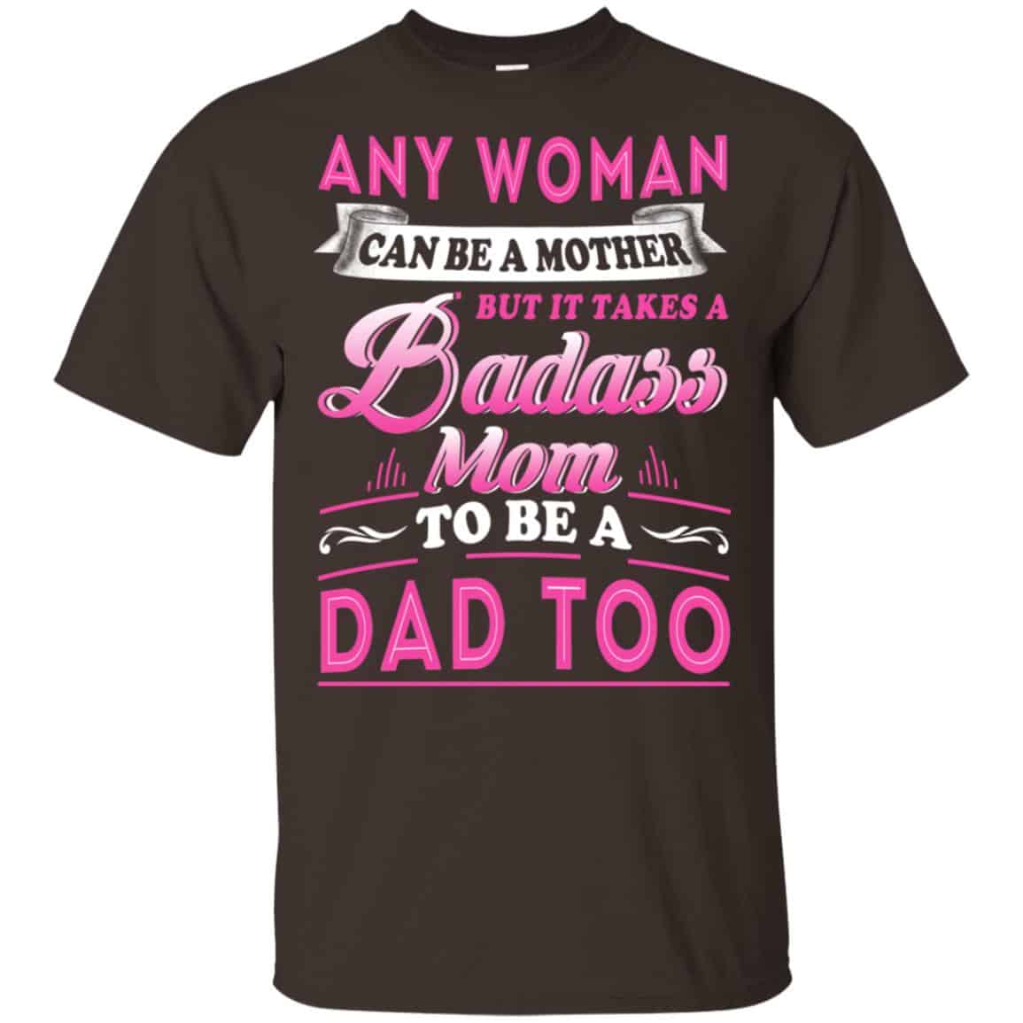 Any Woman Can Be A Mother But It Takes A Badass Mom To Be A Dad Too T-Shirts, Hoodie, Tank