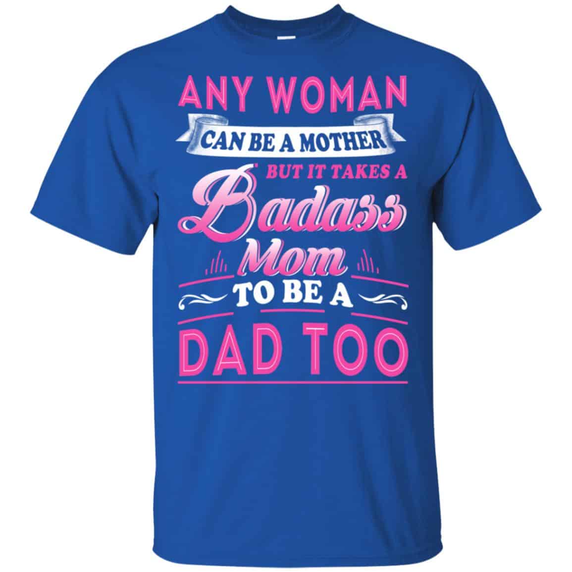 Any Woman Can Be A Mother But It Takes A Badass Mom To Be A Dad Too T-Shirts, Hoodie, Tank