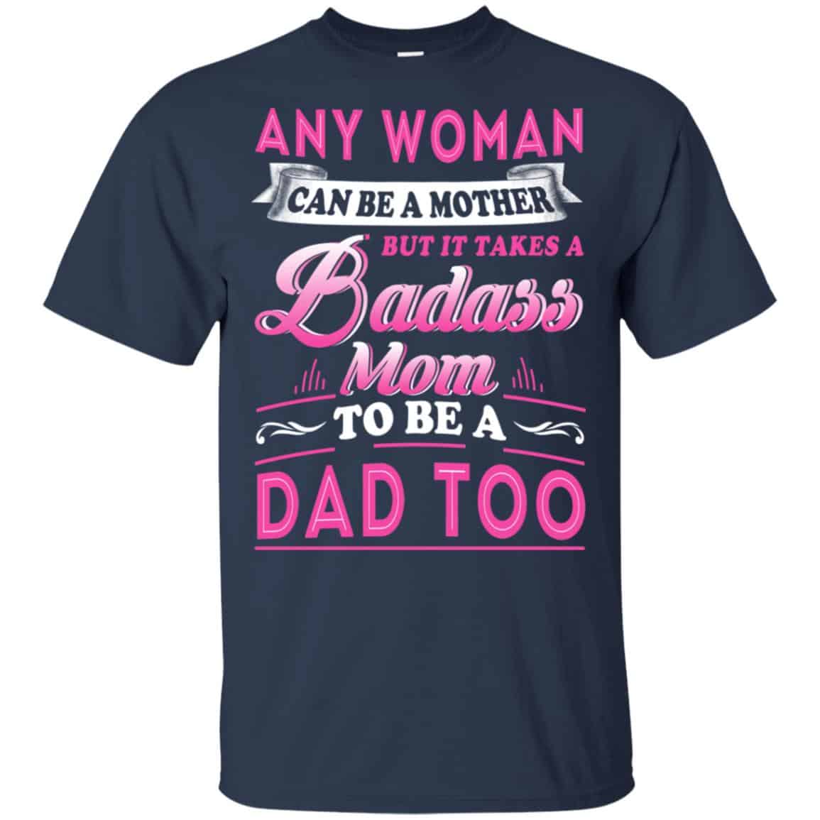 Any Woman Can Be A Mother But It Takes A Badass Mom To Be A Dad Too T-Shirts, Hoodie, Tank