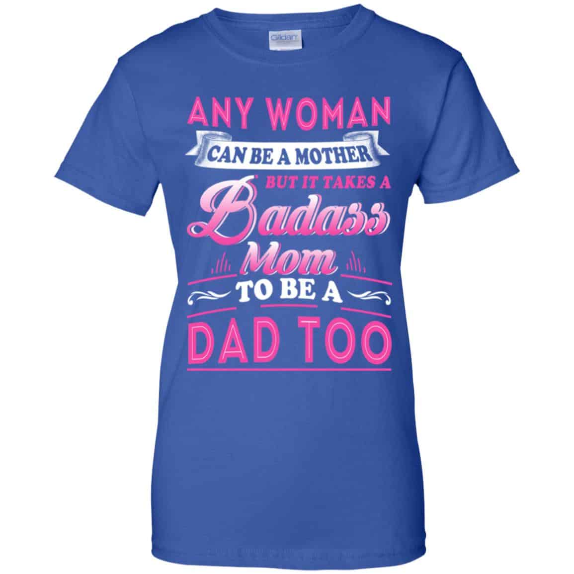 Any Woman Can Be A Mother But It Takes A Badass Mom To Be A Dad Too T-Shirts, Hoodie, Tank