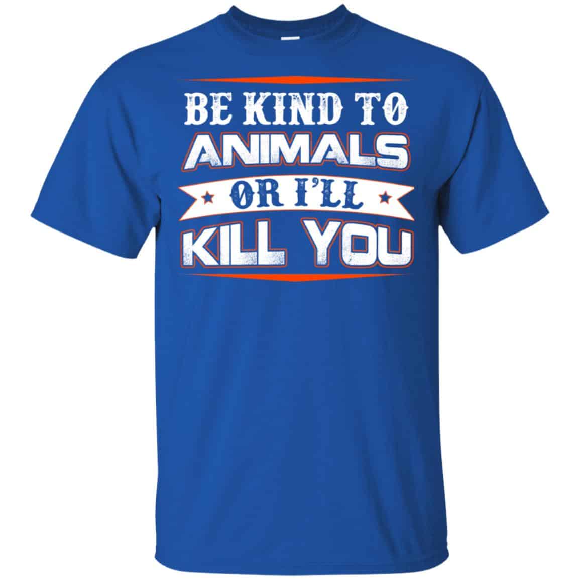 Be Kind To Animals Or I’ll Kill You T-Shirts, Hoodie, Tank