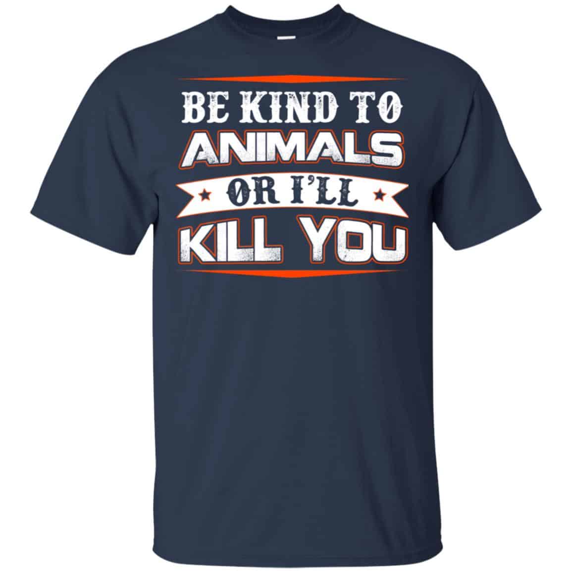 Be Kind To Animals Or I’ll Kill You T-Shirts, Hoodie, Tank