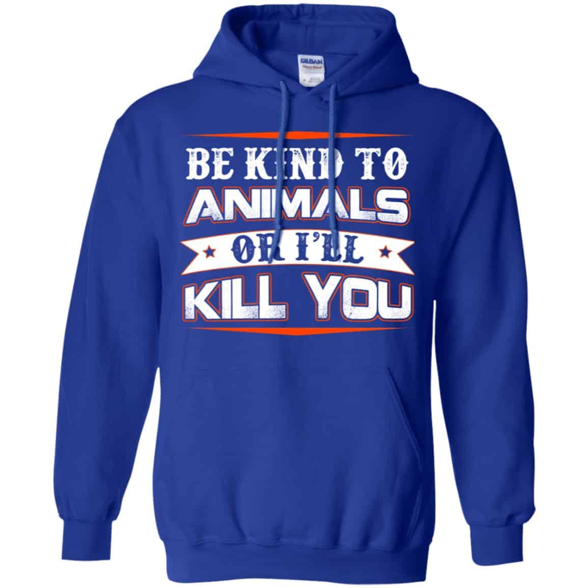 Be Kind To Animals Or I’ll Kill You T-Shirts, Hoodie, Tank