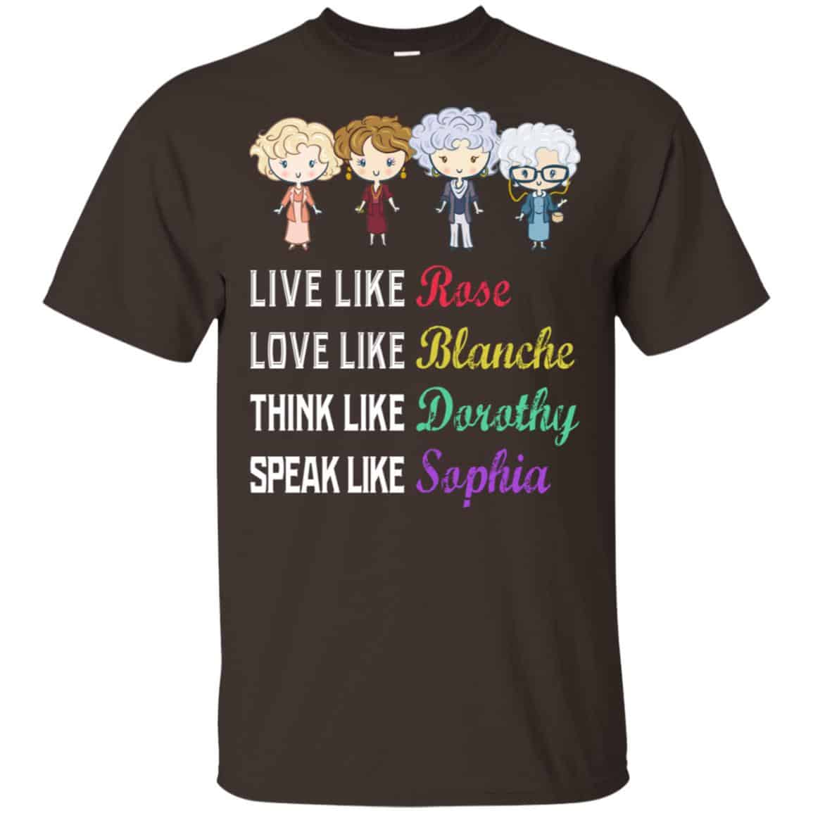 Live Like Rose Love Like Blanche Think Like Dorothy Speak Like Sophia Shirt, Hoodie, Tank