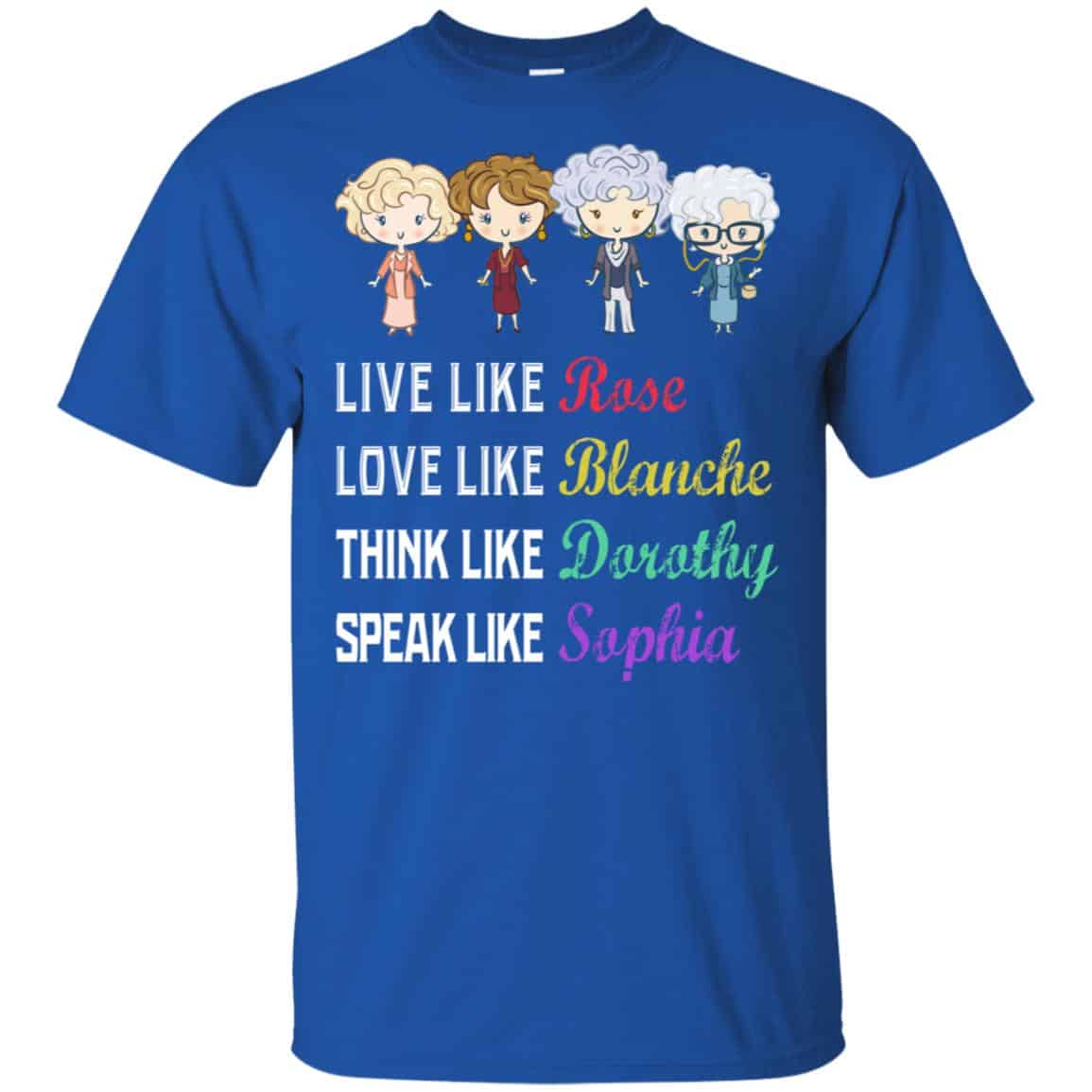 Live Like Rose Love Like Blanche Think Like Dorothy Speak Like Sophia Shirt, Hoodie, Tank