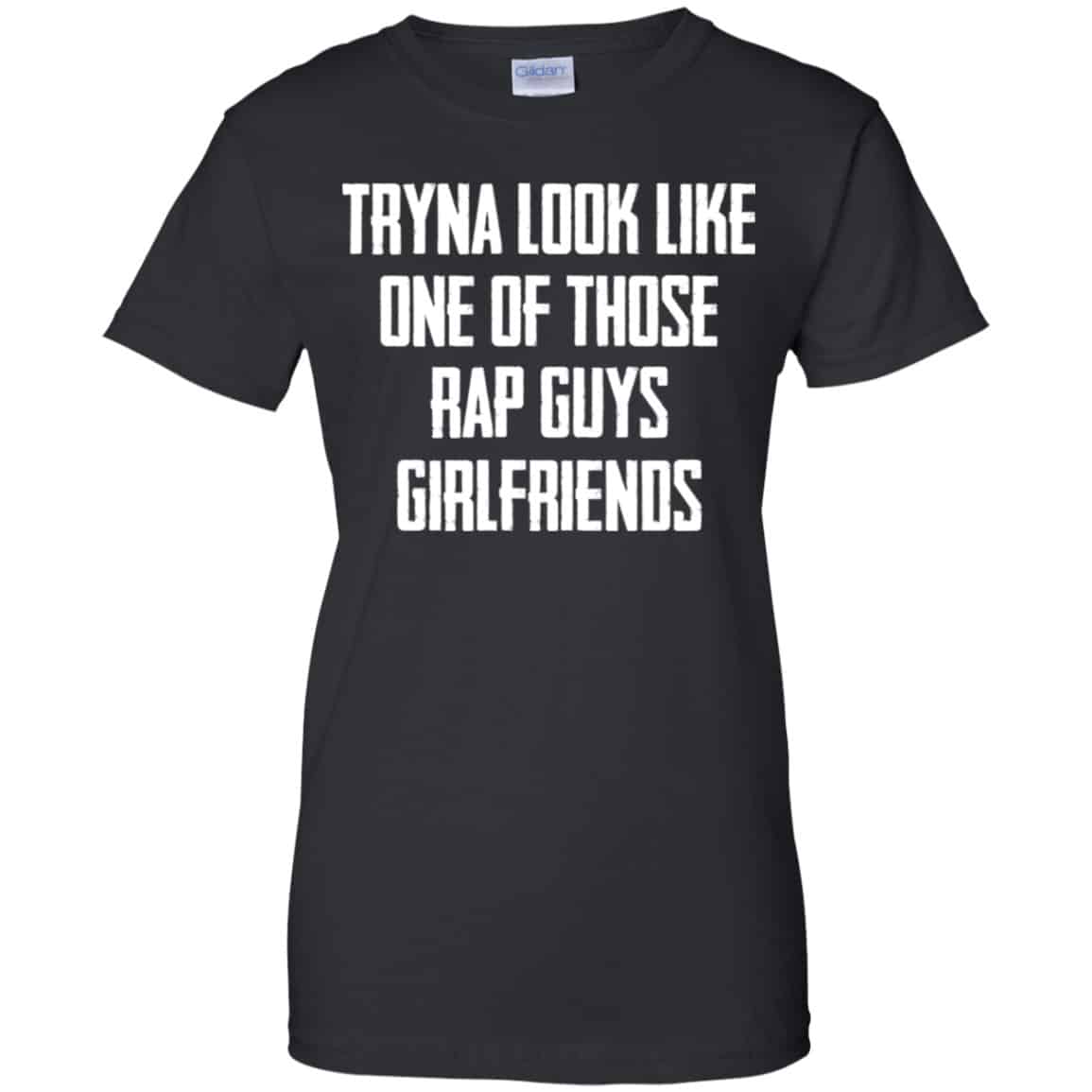 Tryna Look Like One Of Those Rap Guys Girlfriends Shirt, Hoodie, Tank