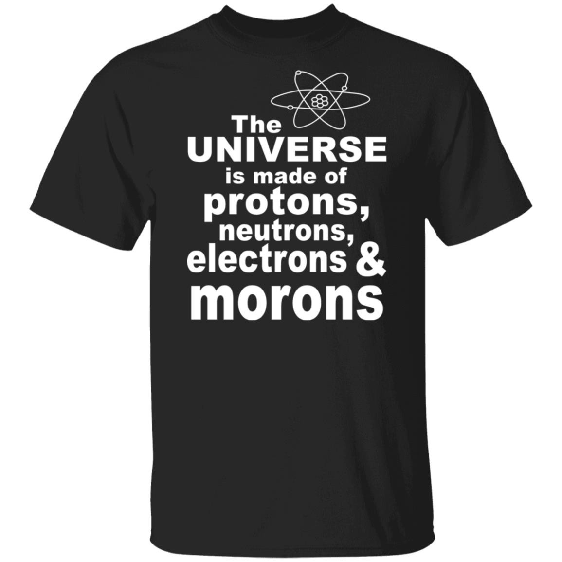 The Universe Is Made Of Protons Neutrons Electrons & Morons Shirt, Hoodie, Tank