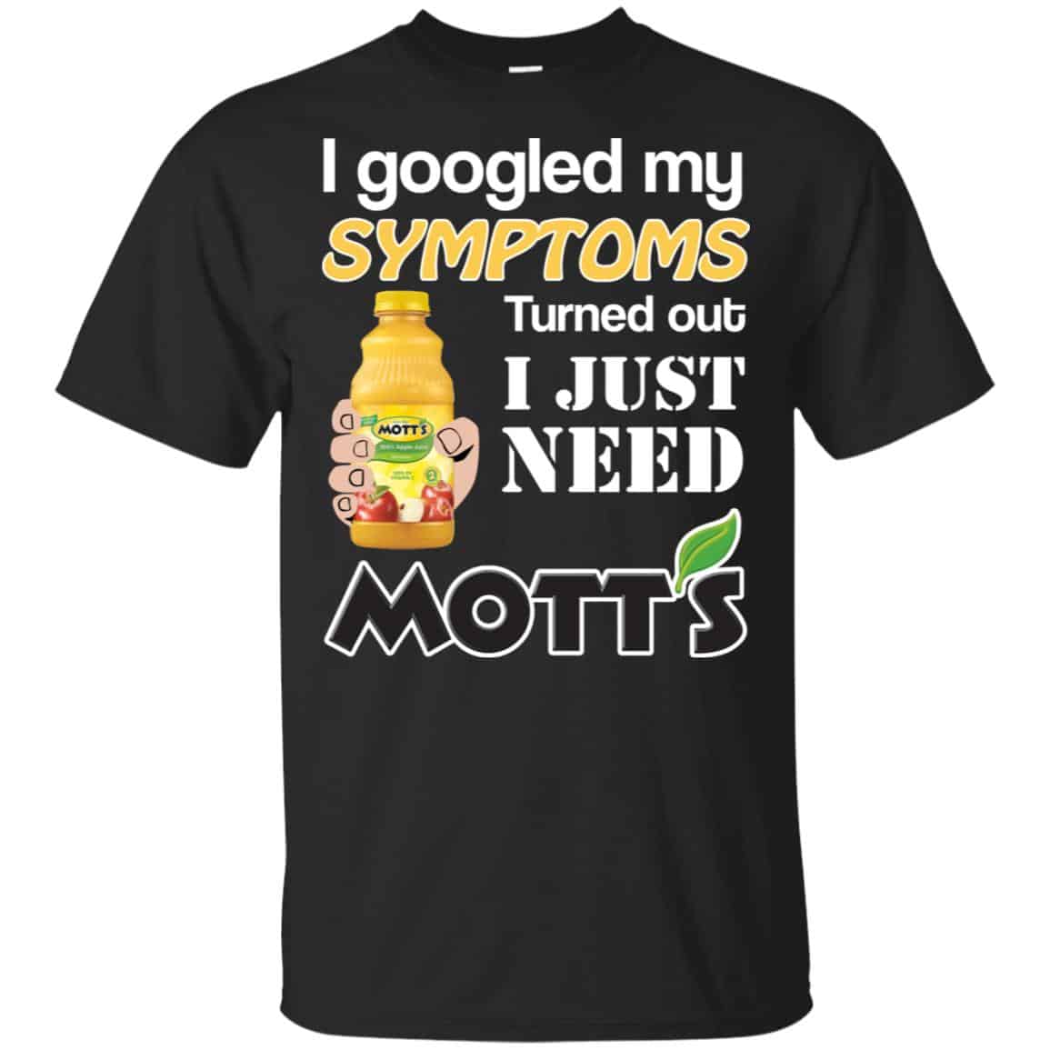 I Googled My Symptoms Turned Out I Just Need Mott’s T-Shirts & Hoodies