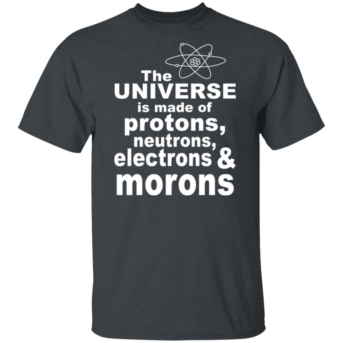 The Universe Is Made Of Protons Neutrons Electrons & Morons Shirt, Hoodie, Tank