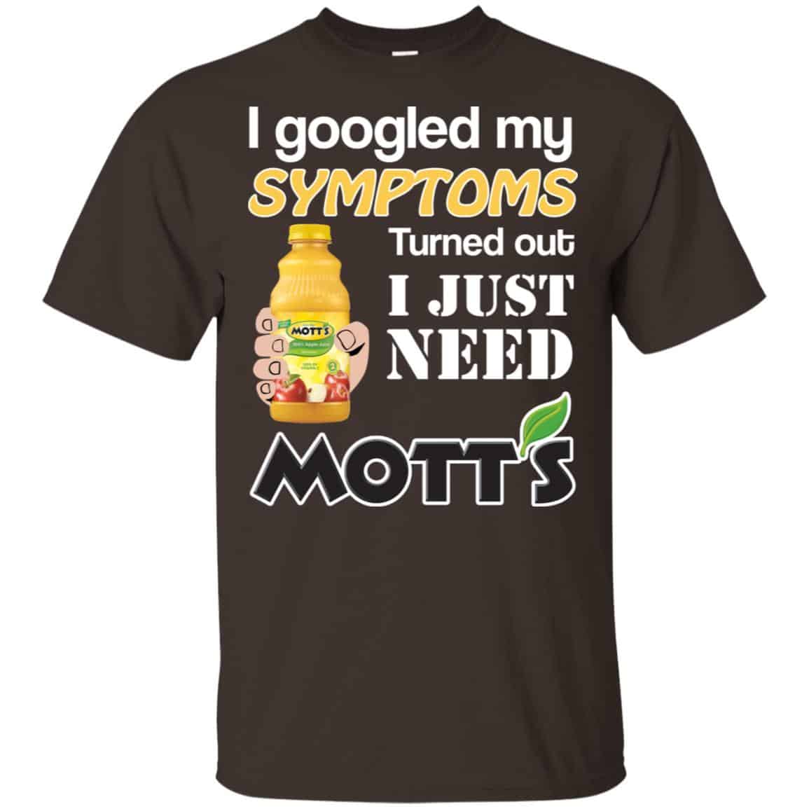 I Googled My Symptoms Turned Out I Just Need Mott’s T-Shirts & Hoodies