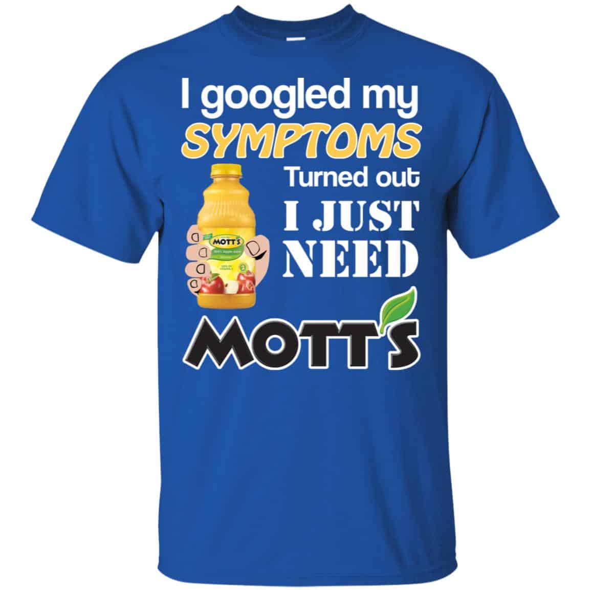 I Googled My Symptoms Turned Out I Just Need Mott’s T-Shirts & Hoodies