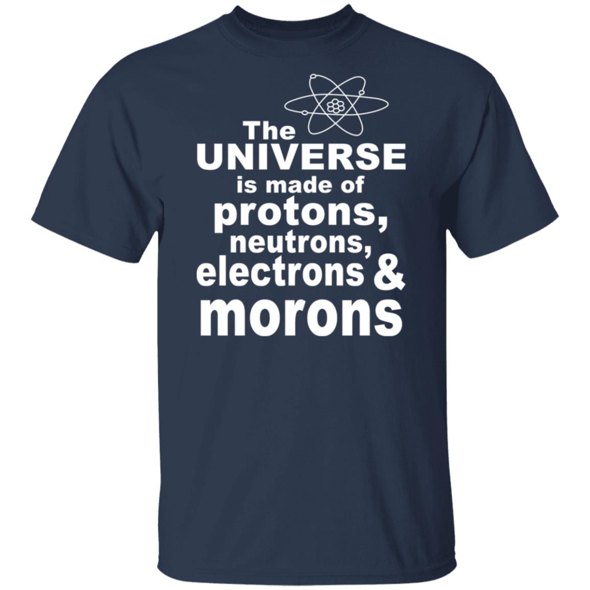 The Universe Is Made Of Protons Neutrons Electrons & Morons Shirt, Hoodie, Tank