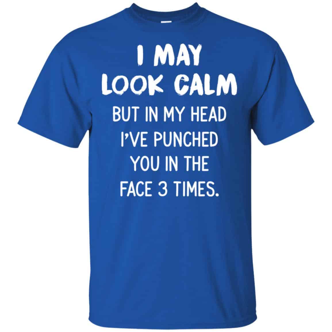 I May Look Calm But In My Head I’ve Punched You In The Face 3 Times Shirt, Hoodie, Tank