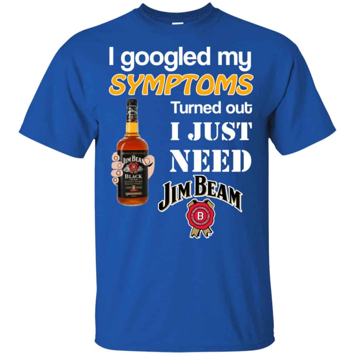 I Googled My Symptoms Turned Out I Just Need Jim Beam T-Shirts & Hoodies