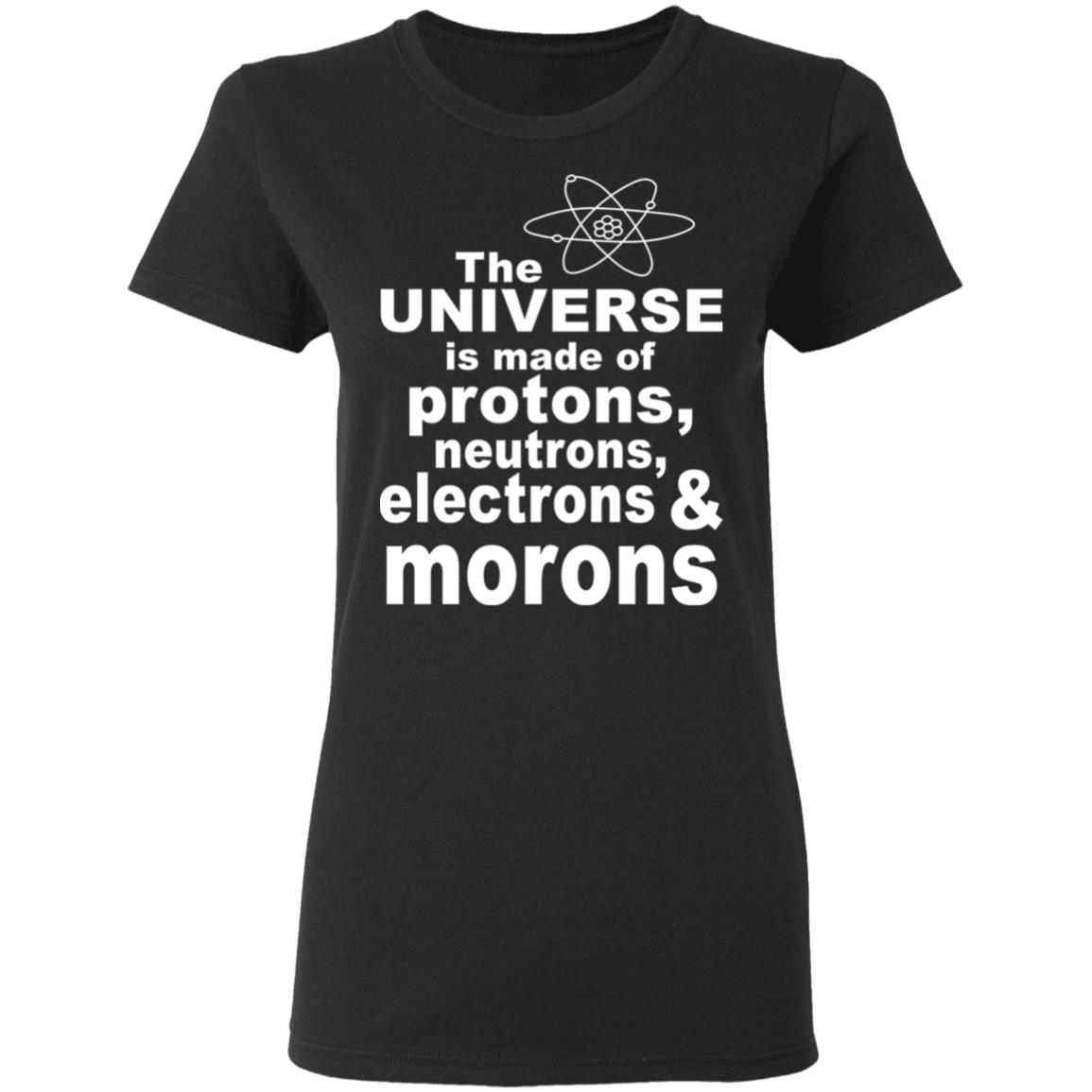 The Universe Is Made Of Protons Neutrons Electrons & Morons Shirt, Hoodie, Tank