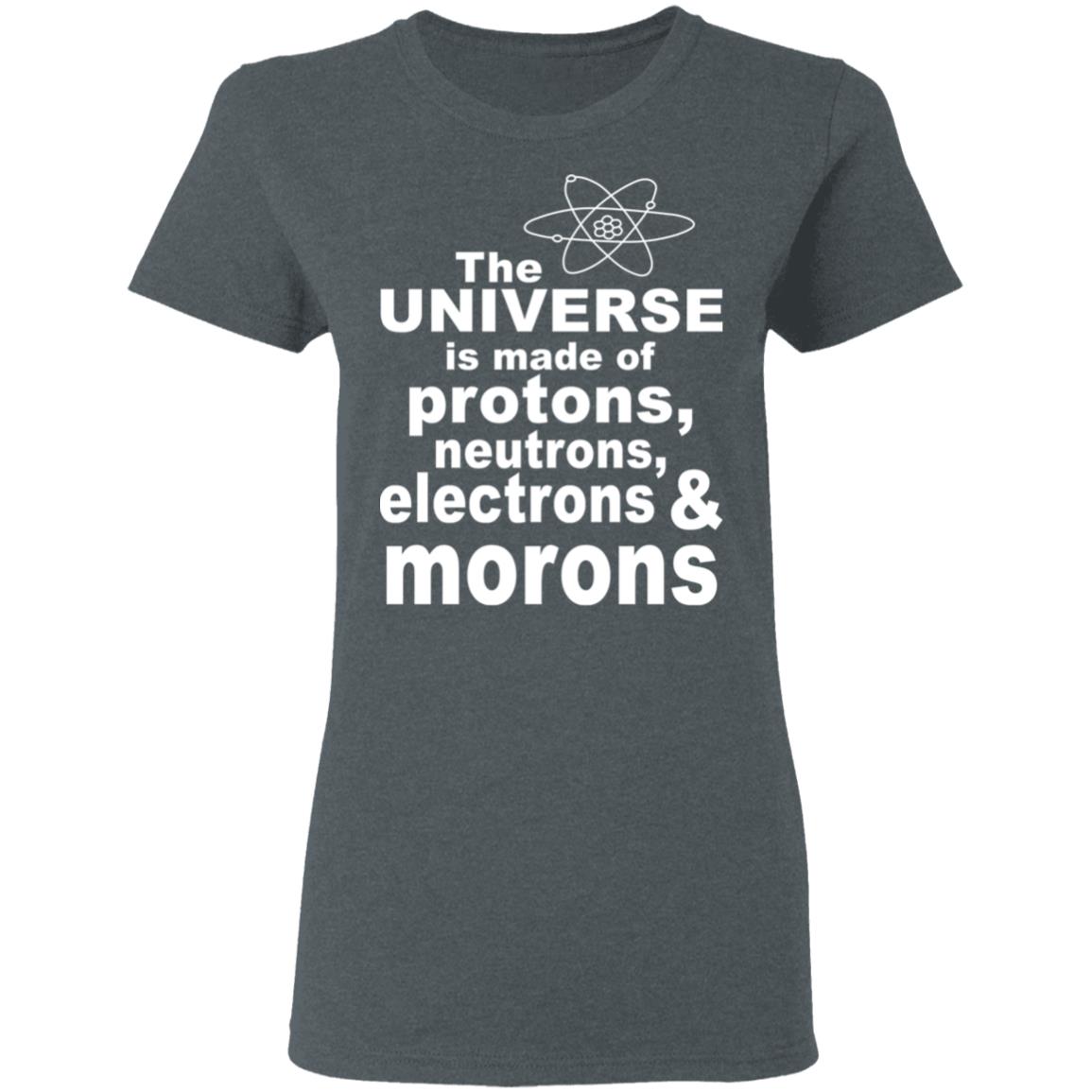 The Universe Is Made Of Protons Neutrons Electrons & Morons Shirt, Hoodie, Tank
