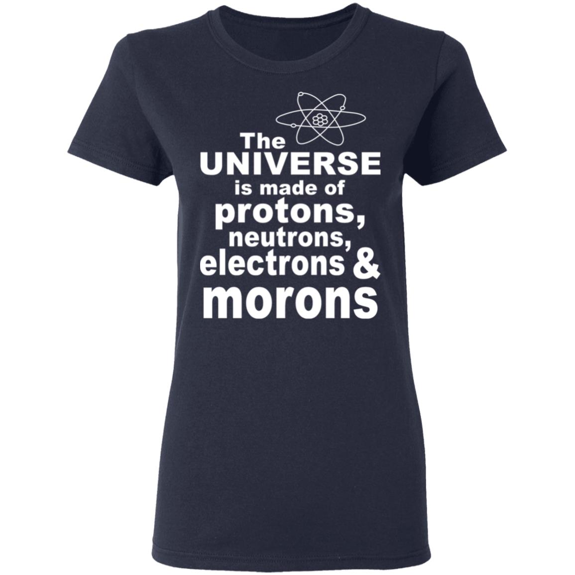 The Universe Is Made Of Protons Neutrons Electrons & Morons Shirt, Hoodie, Tank