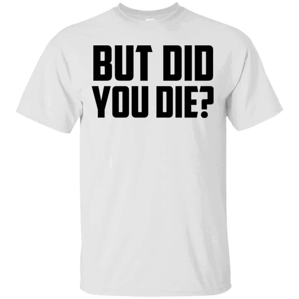 But Did You Die? Shirt, Hoodie, Tank