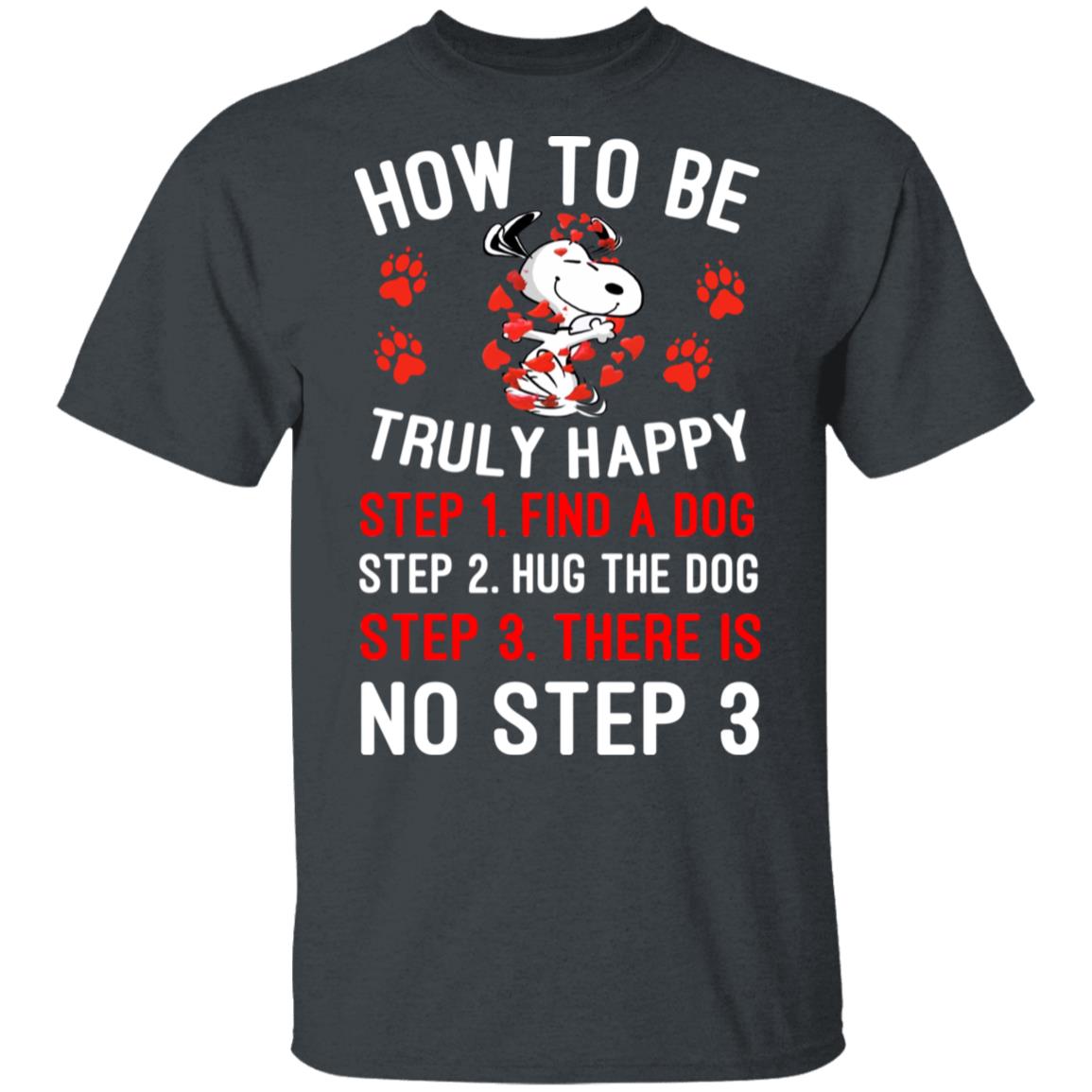 How To Be Snoopy Truly Happy Step 1 Find A Dog Step 2 Hug The Dog Step 3 There Is No Step 3 Shirt, Hoodie, Tank