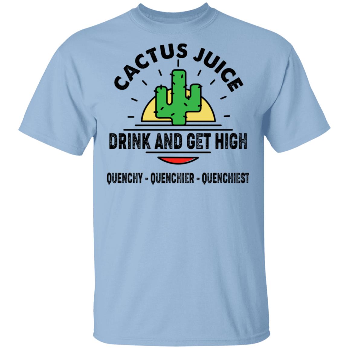 Cactus Juice Drink And Get High Quenchy Quenchier Quenchiest Shirt, Hoodie, Tank