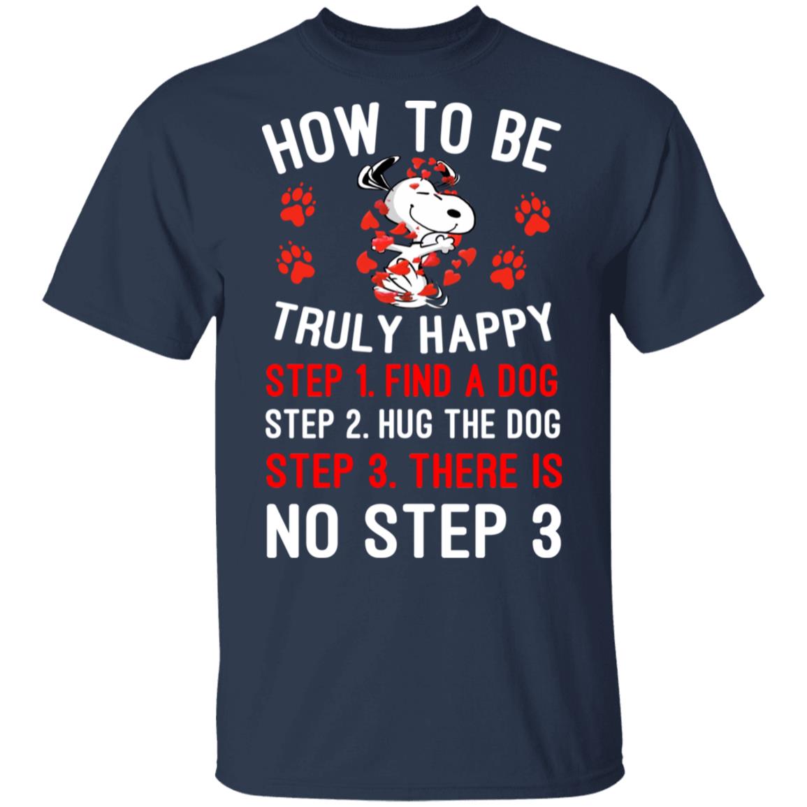 How To Be Snoopy Truly Happy Step 1 Find A Dog Step 2 Hug The Dog Step 3 There Is No Step 3 Shirt, Hoodie, Tank