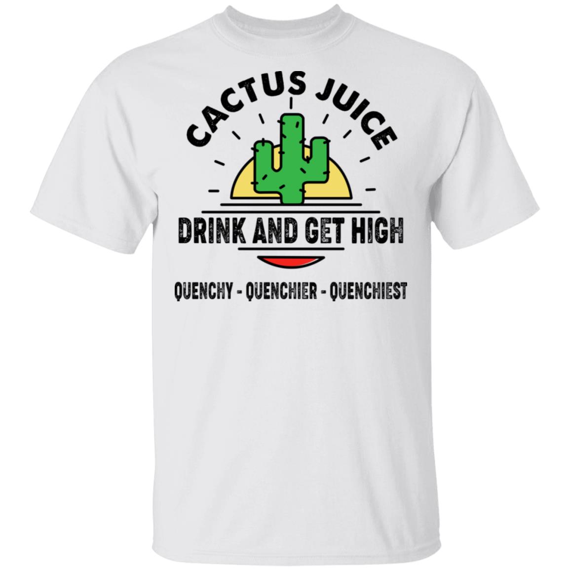 Cactus Juice Drink And Get High Quenchy Quenchier Quenchiest Shirt, Hoodie, Tank