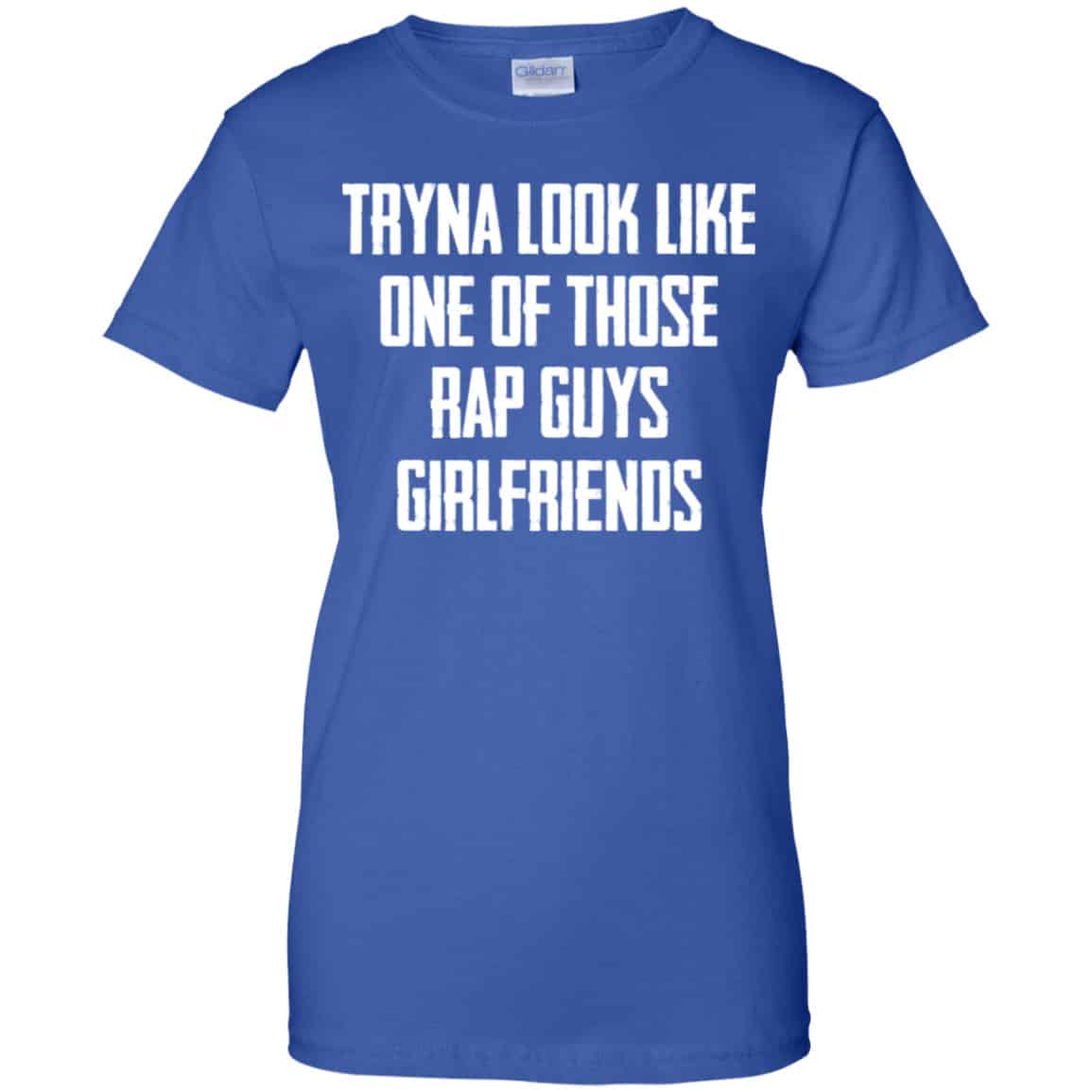 Tryna Look Like One Of Those Rap Guys Girlfriends Shirt, Hoodie, Tank