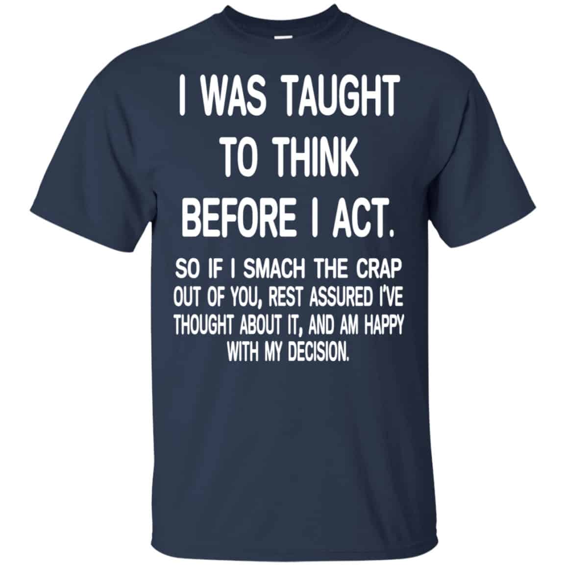 I Was Taught To Think Before I Act So If I Smack The Crap Out Of You Shirt, Hoodie, Tank