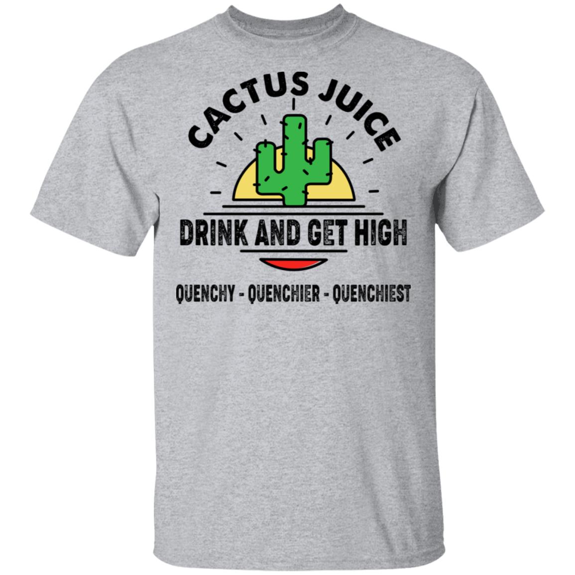 Cactus Juice Drink And Get High Quenchy Quenchier Quenchiest Shirt, Hoodie, Tank