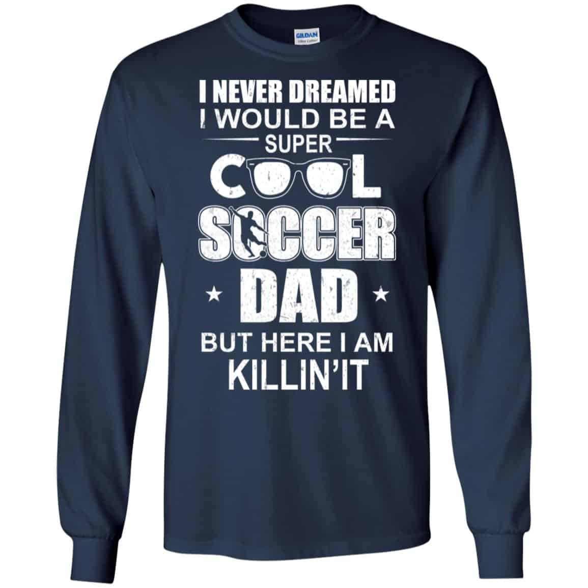 I Never Dreamed I Would Be A Super Cool Soccer Dad But Here I Am Killing It T-Shirts, Hoodie, Tank